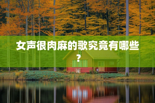 女声很肉麻的歌究竟有哪些？