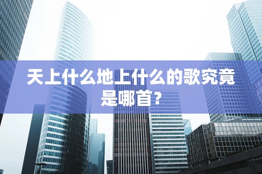 天上什么地上什么的歌究竟是哪首？