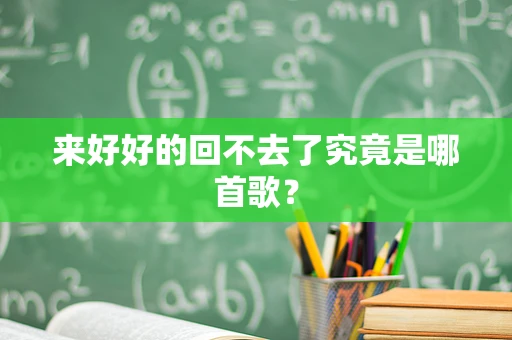 来好好的回不去了究竟是哪首歌？