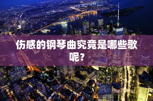 伤感的钢琴曲究竟是哪些歌呢？