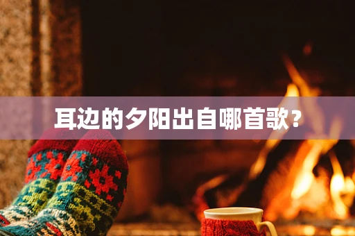 耳边的夕阳出自哪首歌？