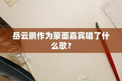 岳云鹏作为蒙面嘉宾唱了什么歌？