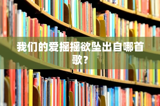 我们的爱摇摇欲坠出自哪首歌？