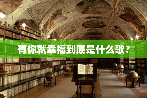 有你就幸福到底是什么歌？