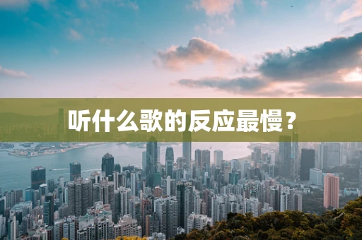 听什么歌的反应最慢？