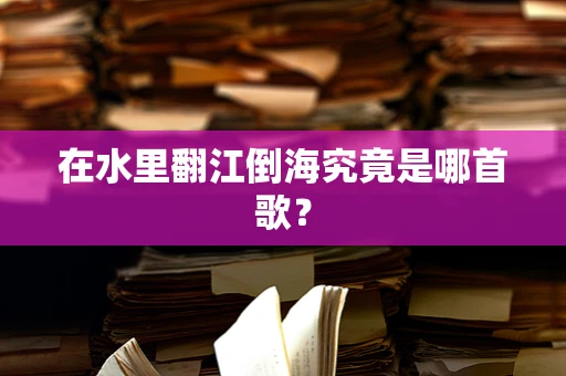在水里翻江倒海究竟是哪首歌？