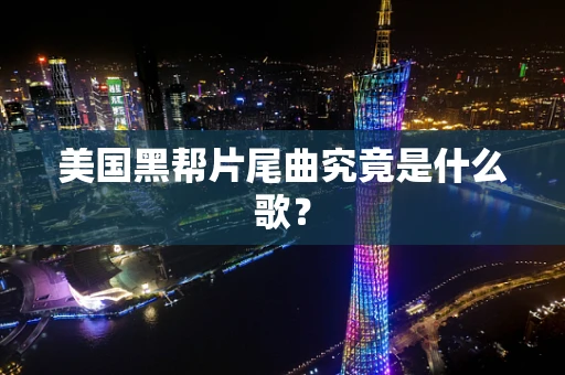 美国黑帮片尾曲究竟是什么歌？