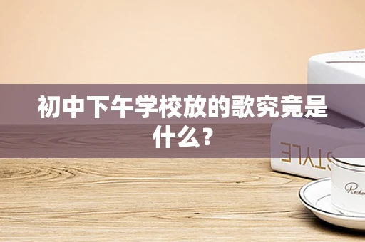 初中下午学校放的歌究竟是什么？