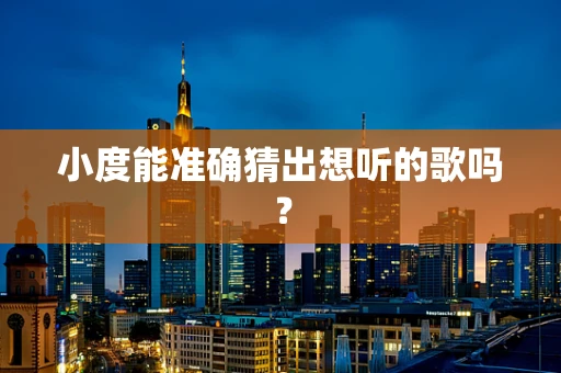 小度能准确猜出想听的歌吗？