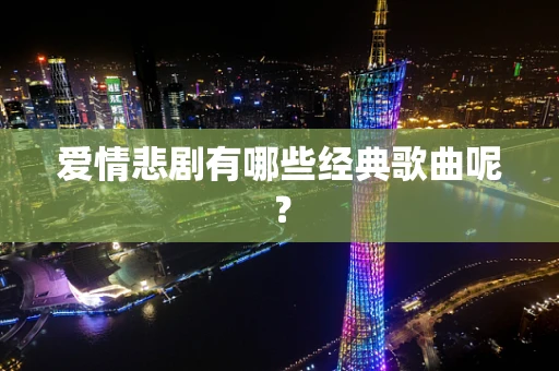 爱情悲剧有哪些经典歌曲呢？