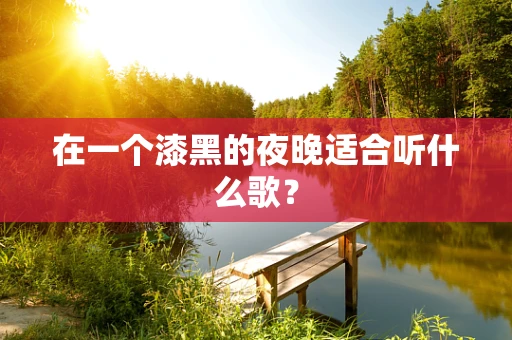 在一个漆黑的夜晚适合听什么歌？