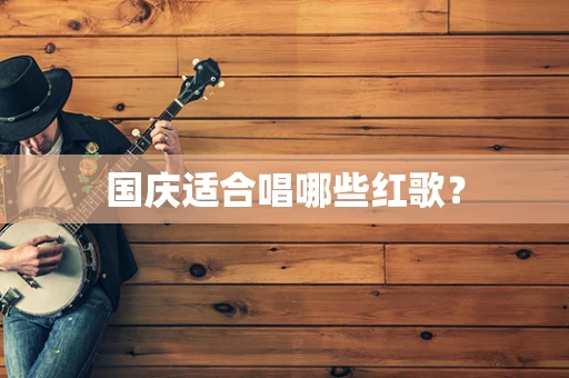 国庆适合唱哪些红歌？