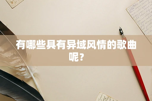 有哪些具有异域风情的歌曲呢？