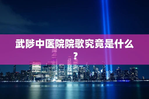 武陟中医院院歌究竟是什么？