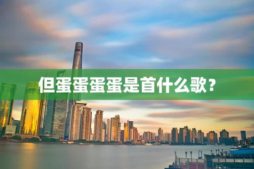 但蛋蛋蛋蛋是首什么歌？