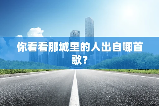 你看看那城里的人出自哪首歌？