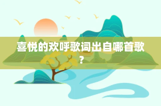 喜悦的欢呼歌词出自哪首歌？