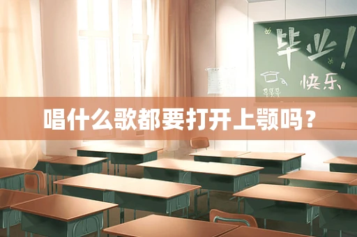 唱什么歌都要打开上颚吗？
