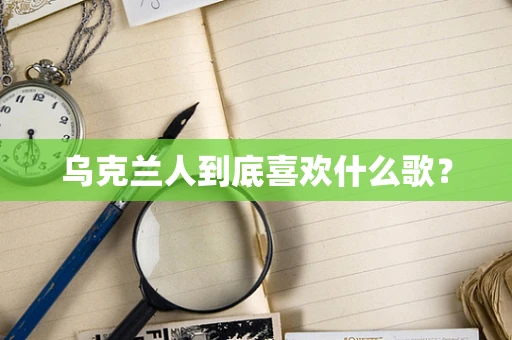 乌克兰人到底喜欢什么歌？