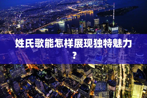 姓氏歌能怎样展现独特魅力？