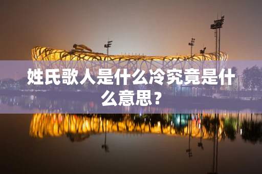 姓氏歌人是什么冷究竟是什么意思？