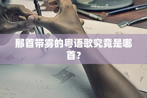 那首带雾的粤语歌究竟是哪首？
