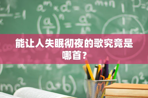 能让人失眠彻夜的歌究竟是哪首？