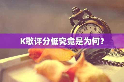 K歌评分低究竟是为何？