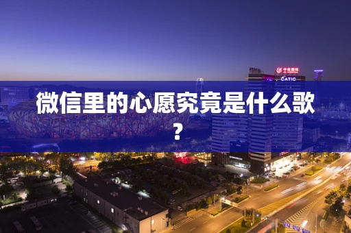 微信里的心愿究竟是什么歌？
