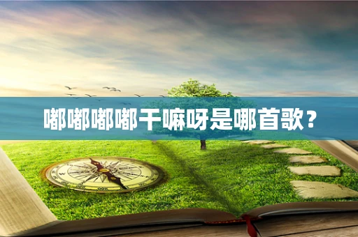 嘟嘟嘟嘟干嘛呀是哪首歌？