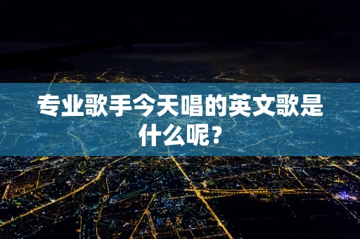 专业歌手今天唱的英文歌是什么呢？