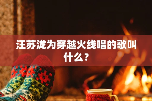 汪苏泷为穿越火线唱的歌叫什么？
