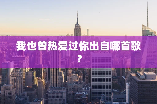 我也曾热爱过你出自哪首歌？
