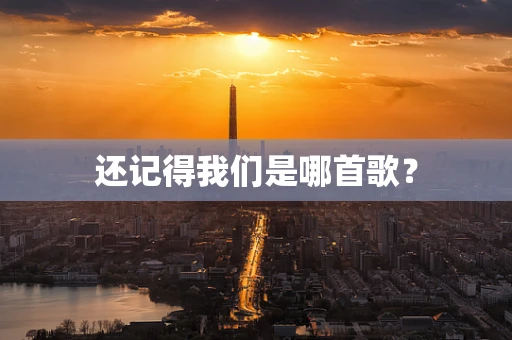 还记得我们是哪首歌？