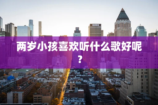 两岁小孩喜欢听什么歌好呢？