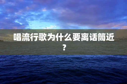 唱流行歌为什么要离话筒近？