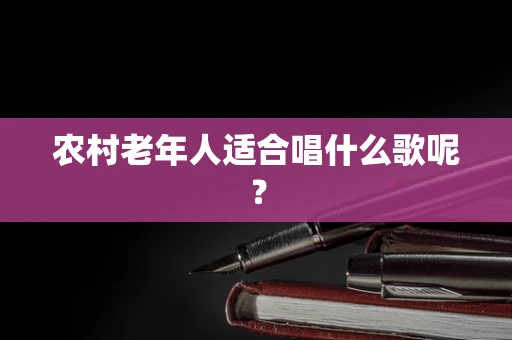 农村老年人适合唱什么歌呢？
