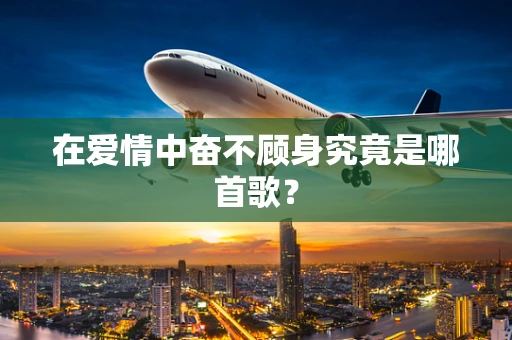 在爱情中奋不顾身究竟是哪首歌？