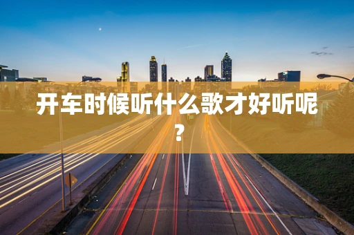 开车时候听什么歌才好听呢？