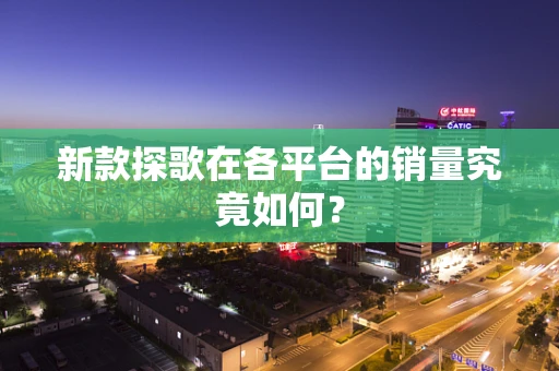 新款探歌在各平台的销量究竟如何？