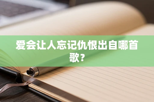 爱会让人忘记仇恨出自哪首歌？