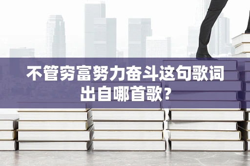 不管穷富努力奋斗这句歌词出自哪首歌？