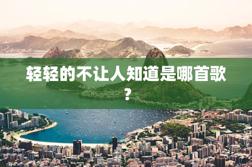轻轻的不让人知道是哪首歌？
