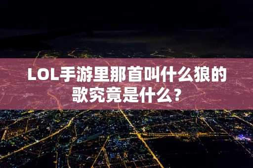 LOL手游里那首叫什么狼的歌究竟是什么？