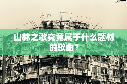 山林之歌究竟属于什么题材的歌曲？