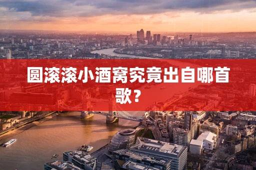 圆滚滚小酒窝究竟出自哪首歌？