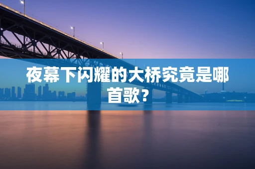 夜幕下闪耀的大桥究竟是哪首歌？