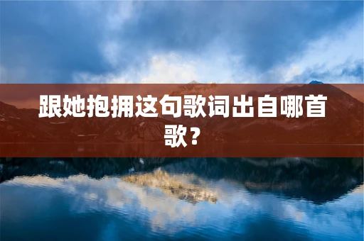 跟她抱拥这句歌词出自哪首歌？