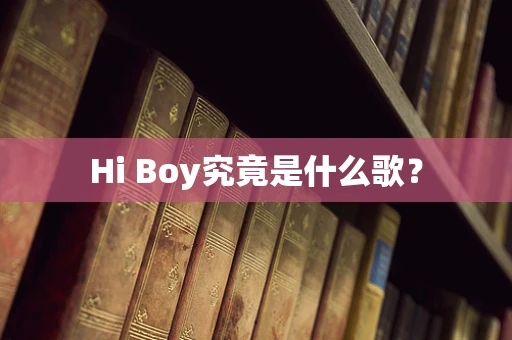 Hi Boy究竟是什么歌？