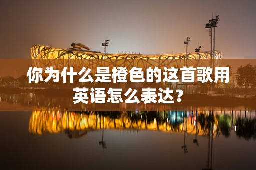 你为什么是橙色的这首歌用英语怎么表达？